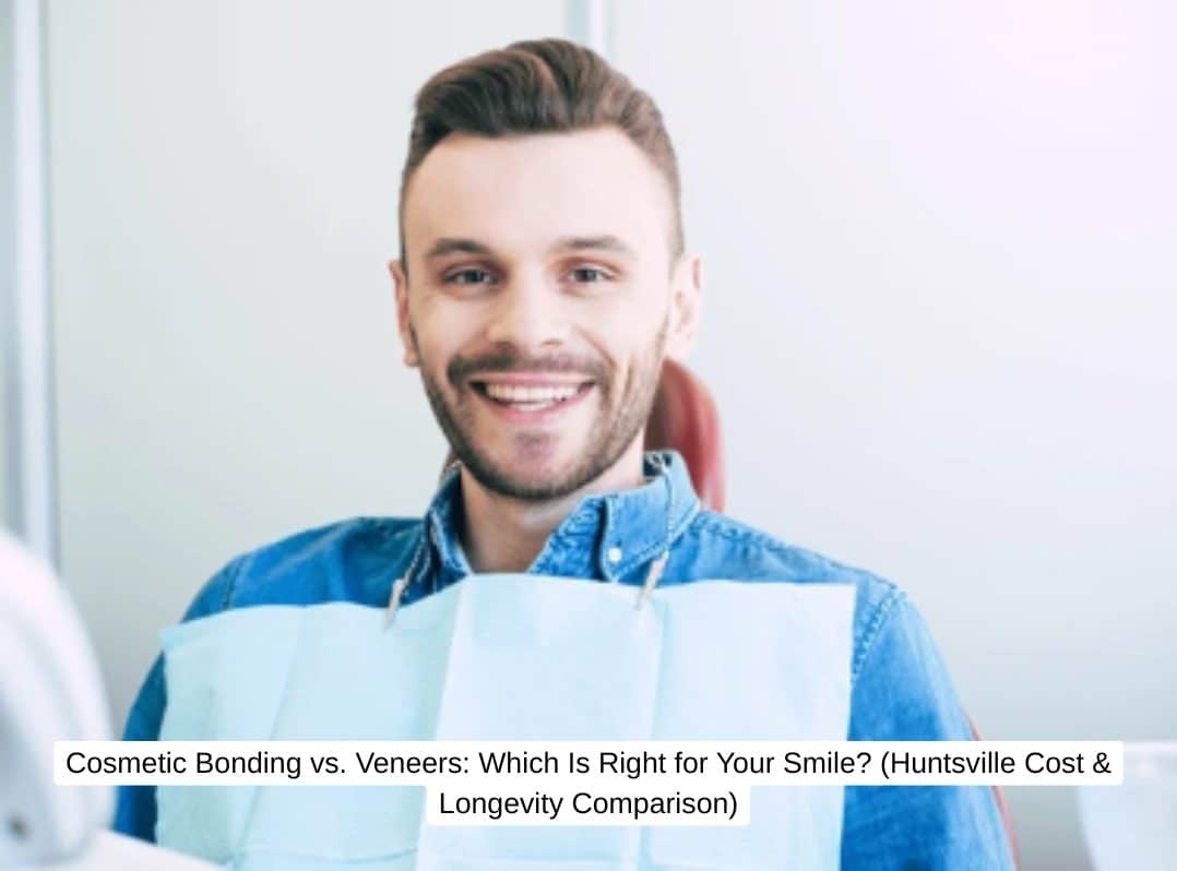 Cosmetic Bonding vs. Veneers: Which Is Right for Your Smile? (Huntsville Cost & Longevity Comparison)