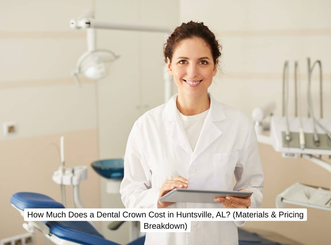 How Much Does a Dental Crown Cost in Huntsville, AL? (Materials & Pricing Breakdown)