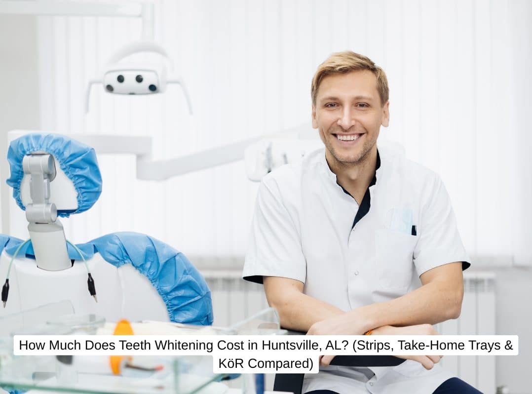 How Much Does Teeth Whitening Cost in Huntsville, AL? (Strips, Take-Home Trays & KöR Compared)