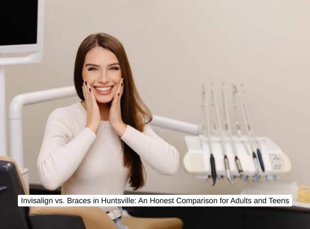 Invisalign vs. Braces in Huntsville: An Honest Comparison for Adults and Teens