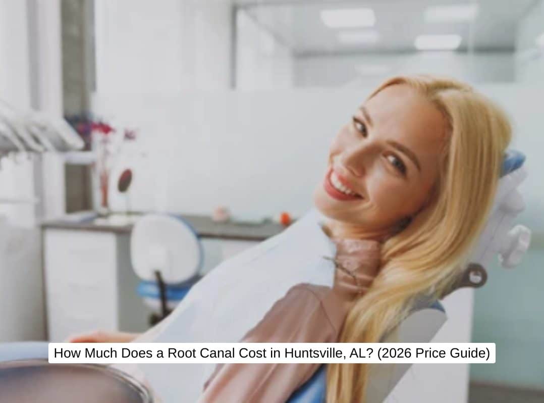 How Much Does a Root Canal Cost in Huntsville, AL? (2026 Price Guide)